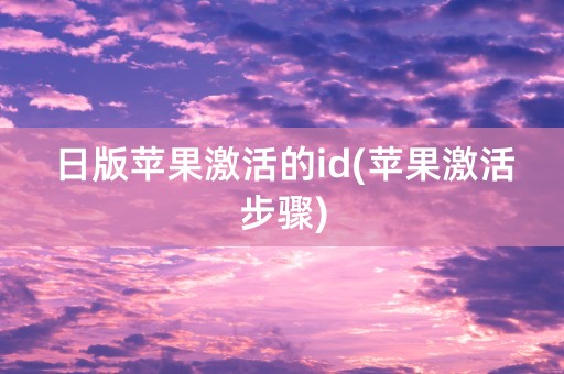 日版苹果激活的id(苹果激活步骤)