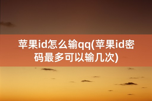 苹果id怎么输qq(苹果id密码最多可以输几次)