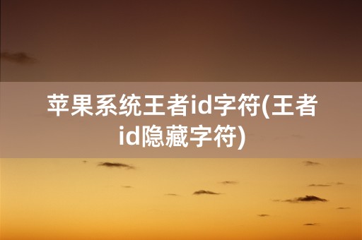 苹果系统王者id字符(王者id隐藏字符)