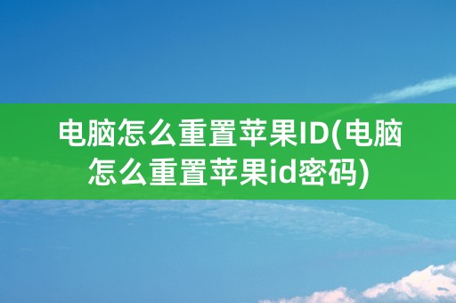 电脑怎么重置苹果ID(电脑怎么重置苹果id密码)