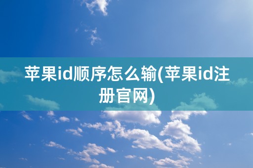 苹果id顺序怎么输(苹果id注册官网)