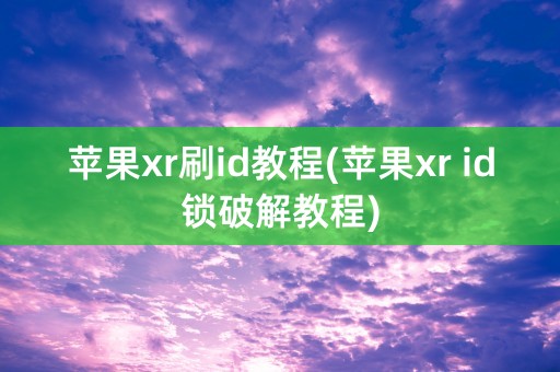 苹果xr刷id教程(苹果xr id锁破解教程)