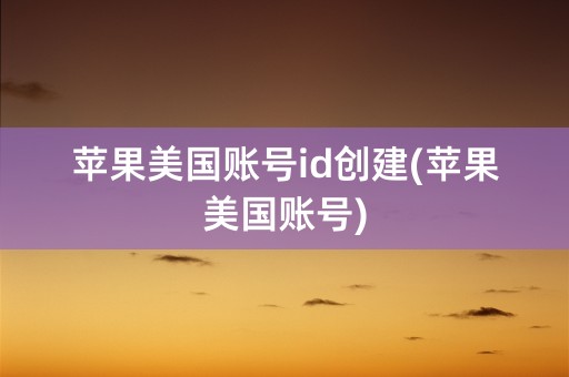 苹果美国账号id创建(苹果美国账号)