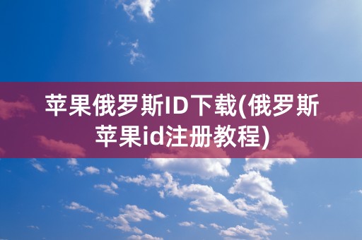 苹果俄罗斯ID下载(俄罗斯苹果id注册教程)