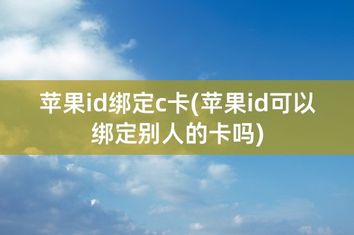 苹果id绑定c卡(苹果id可以绑定别人的卡吗)