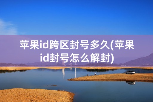 苹果id跨区封号多久(苹果id封号怎么解封)