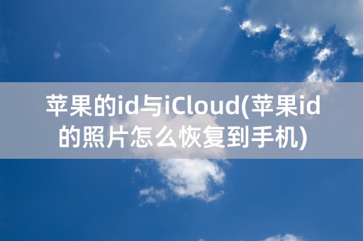 苹果的id与iCloud(苹果id的照片怎么恢复到手机)