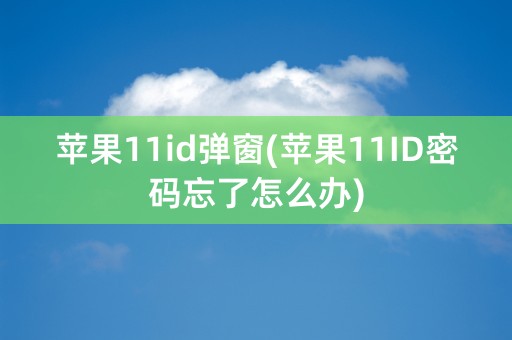 苹果11id弹窗(苹果11ID密码忘了怎么办)