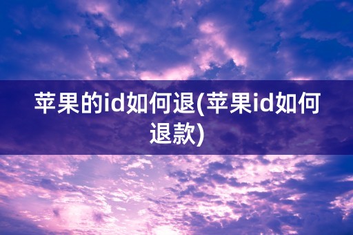 苹果的id如何退(苹果id如何退款)