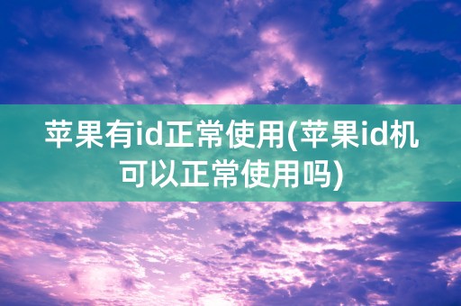 苹果有id正常使用(苹果id机可以正常使用吗)