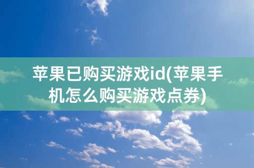 苹果已购买游戏id(苹果手机怎么购买游戏点券)