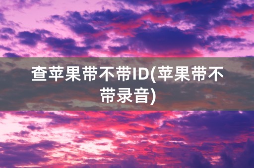 查苹果带不带ID(苹果带不带录音)