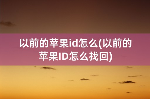 以前的苹果id怎么(以前的苹果ID怎么找回)