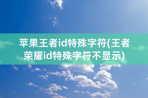 苹果王者id特殊字符(王者荣耀id特殊字符不显示)