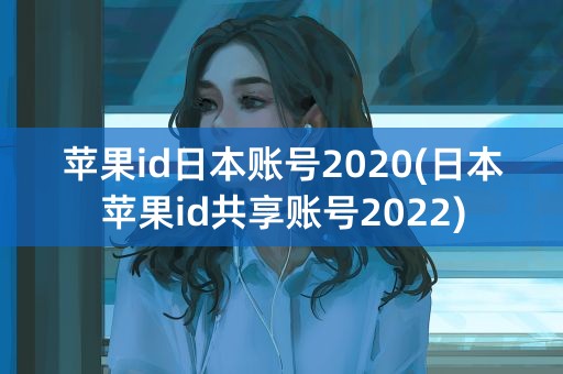 苹果id日本账号2020(日本苹果id共享账号2022)