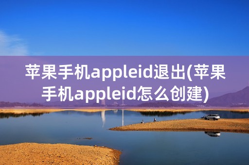 苹果手机appleid退出(苹果手机appleid怎么创建)