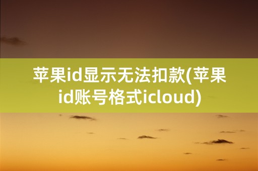 苹果id显示无法扣款(苹果id账号格式icloud)