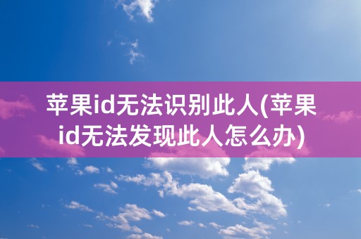 苹果id无法识别此人(苹果id无法发现此人怎么办)