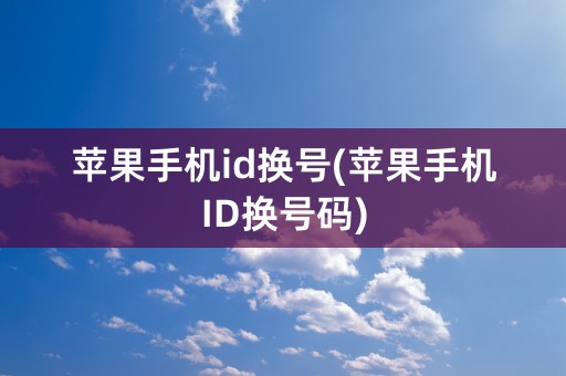 苹果手机id换号(苹果手机ID换号码)