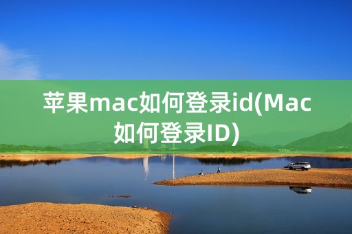 苹果mac如何登录id(Mac如何登录ID)