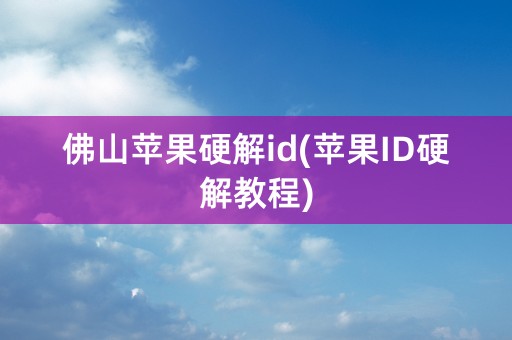 佛山苹果硬解id(苹果ID硬解教程)