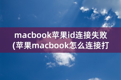 macbook苹果id连接失败(苹果macbook怎么连接打印机)