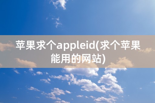 苹果求个appleid(求个苹果能用的网站)