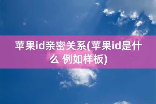 苹果id亲密关系(苹果id是什么 例如样板)