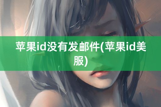 苹果id没有发邮件(苹果id美服)