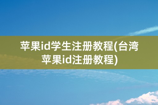 苹果id学生注册教程(台湾苹果id注册教程)