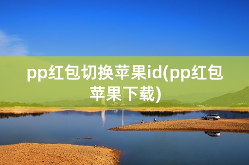 pp红包切换苹果id(pp红包苹果下载)