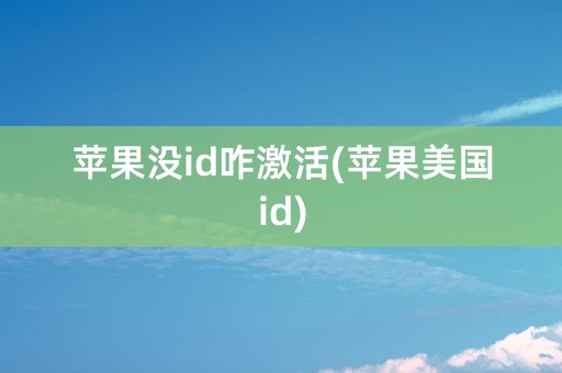 苹果没id咋激活(苹果美国id)