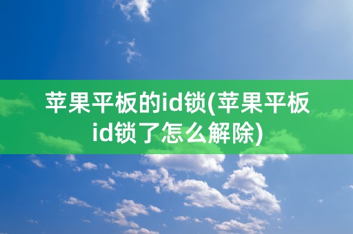 苹果平板的id锁(苹果平板id锁了怎么解除)