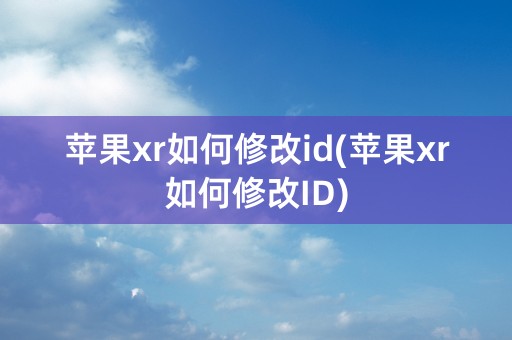 苹果xr如何修改id(苹果xr如何修改ID)