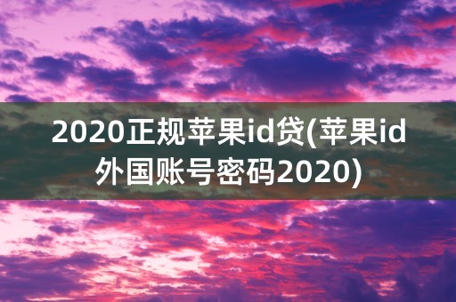 2020正规苹果id贷(苹果id外国账号密码2020)