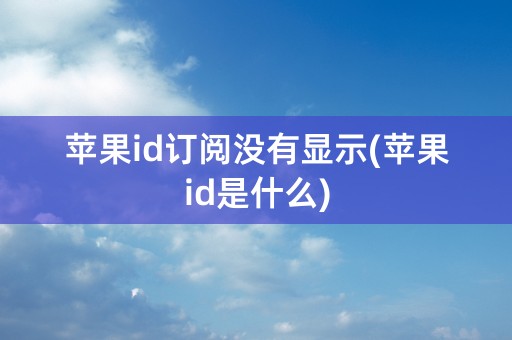 苹果id订阅没有显示(苹果id是什么)