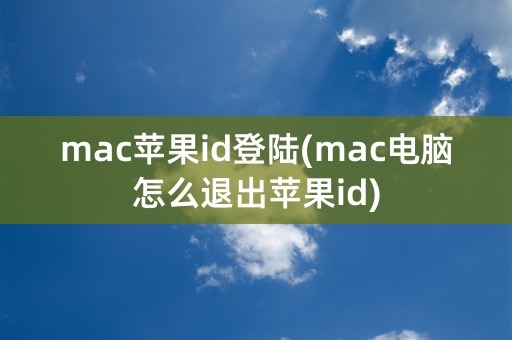 mac苹果id登陆(mac电脑怎么退出苹果id)