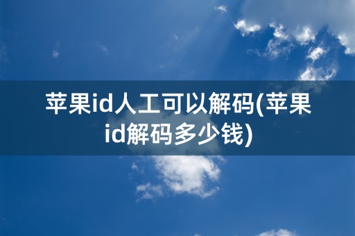 苹果id人工可以解码(苹果id解码多少钱)