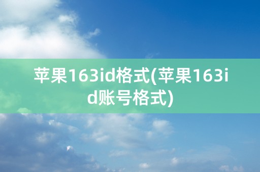 苹果163id格式(苹果163id账号格式)