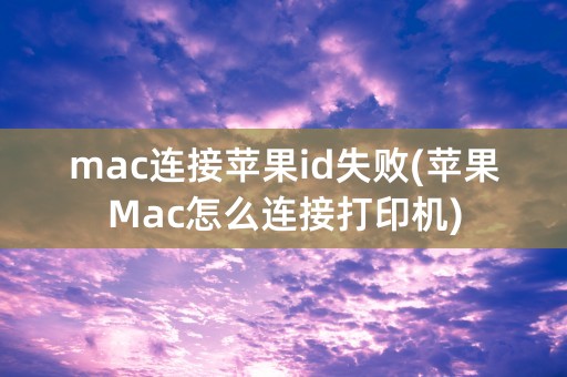 mac连接苹果id失败(苹果Mac怎么连接打印机)