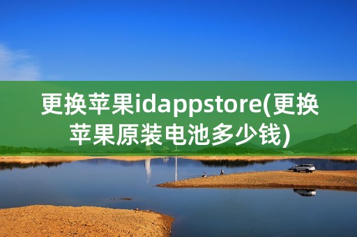 更换苹果idappstore(更换苹果原装电池多少钱)