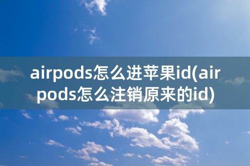 airpods怎么进苹果id(airpods怎么注销原来的id)