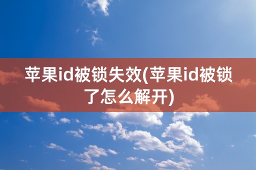 苹果id被锁失效(苹果id被锁了怎么解开)