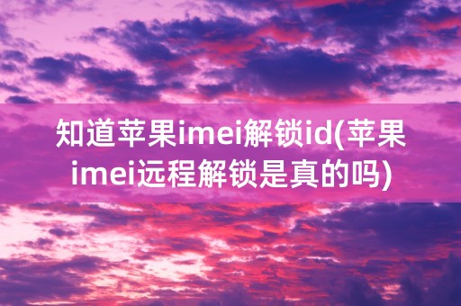 知道苹果imei解锁id(苹果imei远程解锁是真的吗)