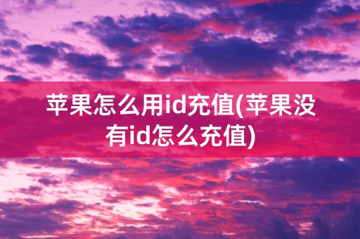 苹果怎么用id充值(苹果没有id怎么充值)