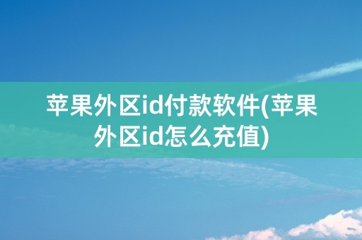 苹果外区id付款软件(苹果外区id怎么充值)