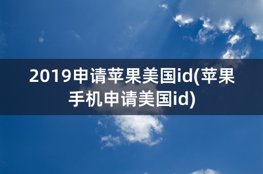 2019申请苹果美国id(苹果手机申请美国id)