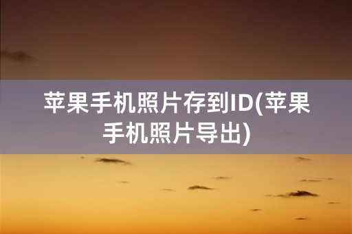 苹果手机照片存到ID(苹果手机照片导出)