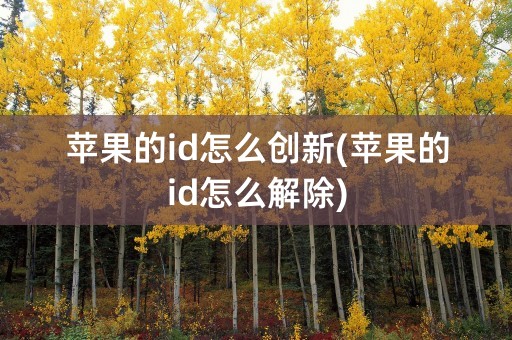 苹果的id怎么创新(苹果的id怎么解除)