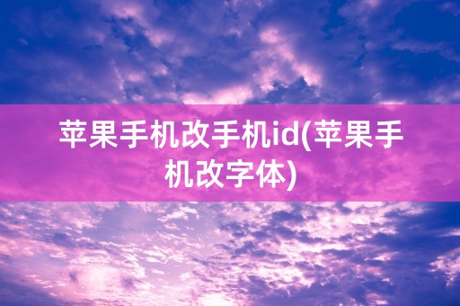 苹果手机改手机id(苹果手机改字体)